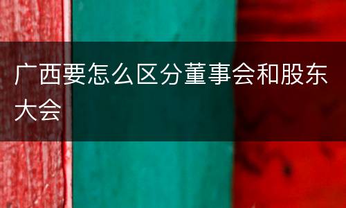 广西要怎么区分董事会和股东大会