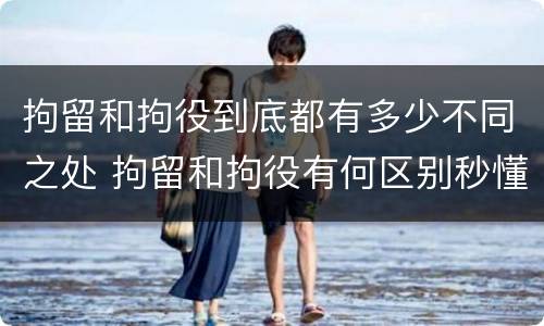 拘留和拘役到底都有多少不同之处 拘留和拘役有何区别秒懂百科