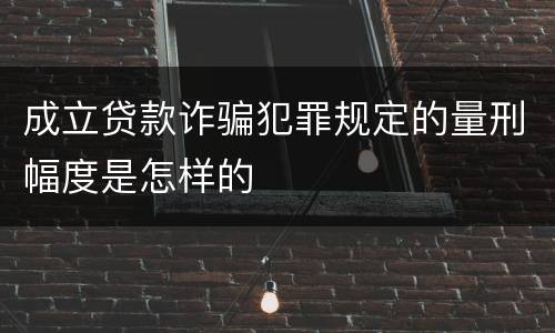 成立贷款诈骗犯罪规定的量刑幅度是怎样的