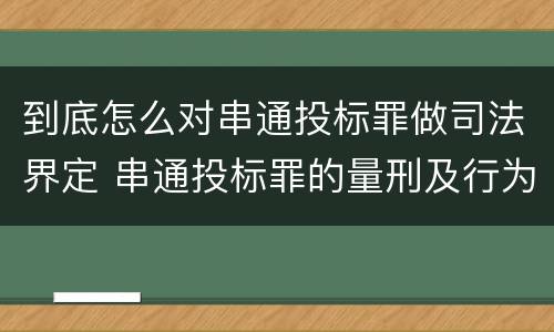 到底怎么对串通投标罪做司法界定 串通投标罪的量刑及行为表现