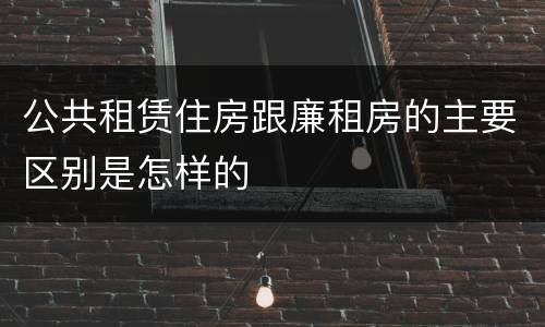 公共租赁住房跟廉租房的主要区别是怎样的