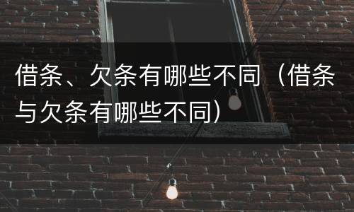 借条、欠条有哪些不同（借条与欠条有哪些不同）