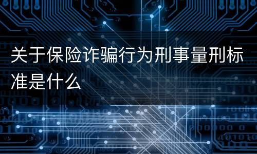 关于保险诈骗行为刑事量刑标准是什么