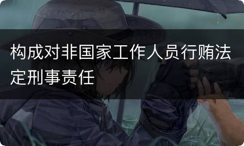 构成对非国家工作人员行贿法定刑事责任