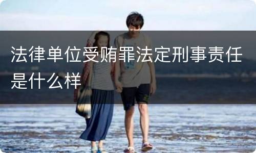 法律单位受贿罪法定刑事责任是什么样