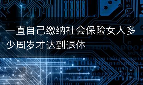 一直自己缴纳社会保险女人多少周岁才达到退休