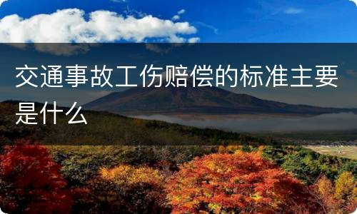 交通事故工伤赔偿的标准主要是什么