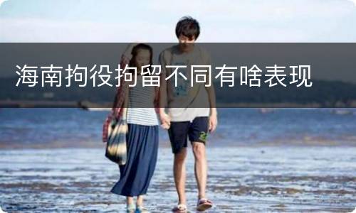 海南拘役拘留不同有啥表现