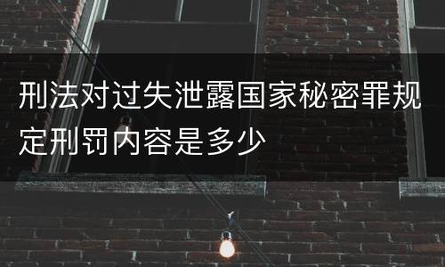 刑法对过失泄露国家秘密罪规定刑罚内容是多少