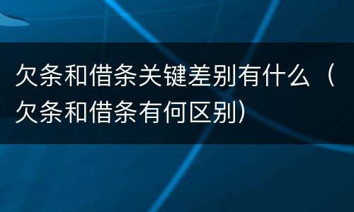 欠条和借条关键差别有什么（欠条和借条有何区别）