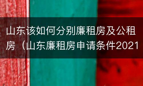 山东该如何分别廉租房及公租房（山东廉租房申请条件2021）