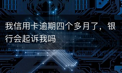 我信用卡逾期四个多月了，银行会起诉我吗