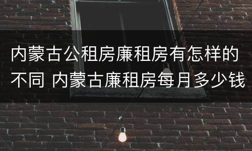 内蒙古公租房廉租房有怎样的不同 内蒙古廉租房每月多少钱