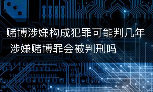 赌博涉嫌构成犯罪可能判几年 涉嫌赌博罪会被判刑吗