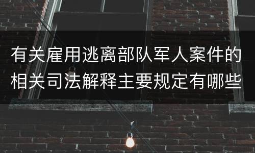 有关雇用逃离部队军人案件的相关司法解释主要规定有哪些