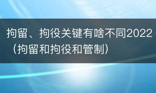 拘留、拘役关键有啥不同2022（拘留和拘役和管制）