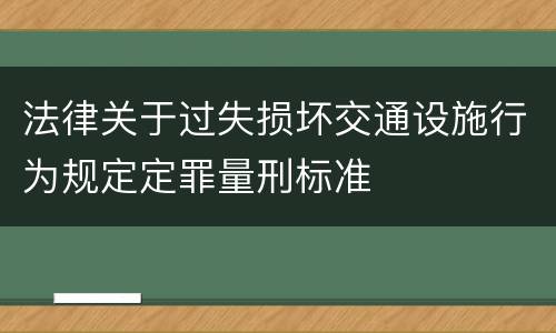 法律关于过失损坏交通设施行为规定定罪量刑标准