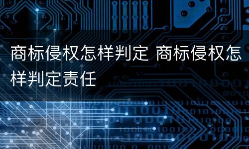 商标侵权怎样判定 商标侵权怎样判定责任