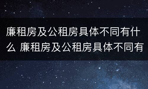 廉租房及公租房具体不同有什么 廉租房及公租房具体不同有什么影响