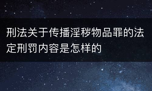 刑法关于传播淫秽物品罪的法定刑罚内容是怎样的