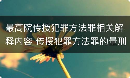 最高院传授犯罪方法罪相关解释内容 传授犯罪方法罪的量刑