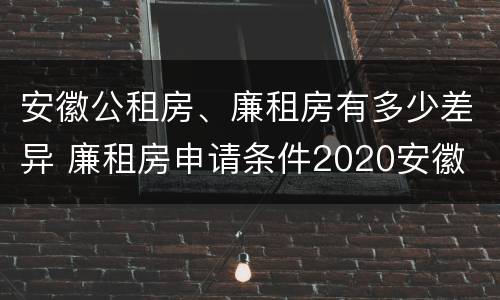 安徽公租房、廉租房有多少差异 廉租房申请条件2020安徽