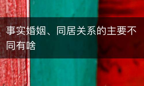 事实婚姻、同居关系的主要不同有啥