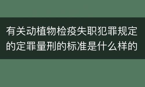 有关动植物检疫失职犯罪规定的定罪量刑的标准是什么样的
