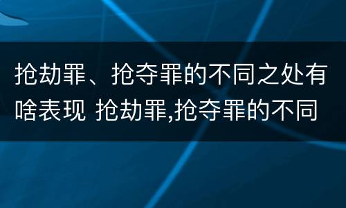 抢劫罪、抢夺罪的不同之处有啥表现 抢劫罪,抢夺罪的不同之处有啥表现