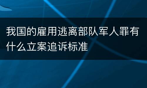 我国的雇用逃离部队军人罪有什么立案追诉标准