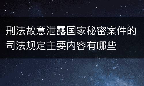 刑法故意泄露国家秘密案件的司法规定主要内容有哪些