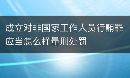 成立对非国家工作人员行贿罪应当怎么样量刑处罚