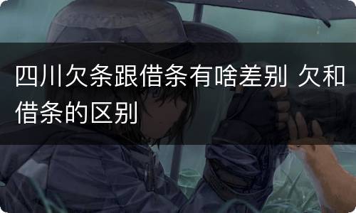 四川欠条跟借条有啥差别 欠和借条的区别