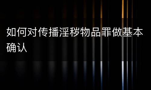 如何对传播淫秽物品罪做基本确认