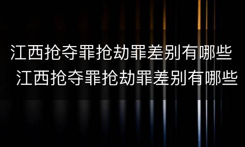 江西抢夺罪抢劫罪差别有哪些 江西抢夺罪抢劫罪差别有哪些案件
