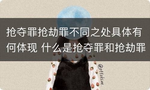 抢夺罪抢劫罪不同之处具体有何体现 什么是抢夺罪和抢劫罪