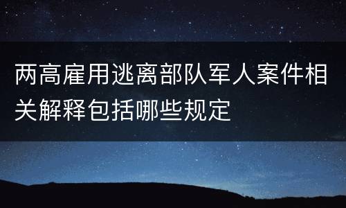 两高雇用逃离部队军人案件相关解释包括哪些规定