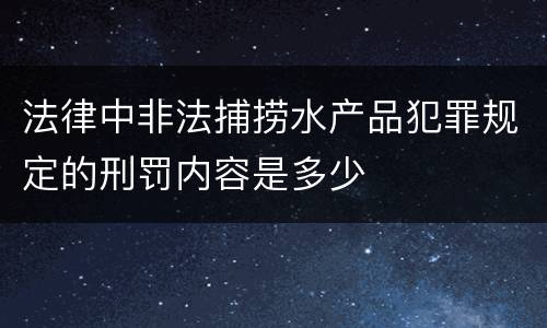 法律中非法捕捞水产品犯罪规定的刑罚内容是多少