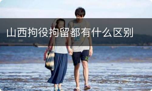 山西拘役拘留都有什么区别