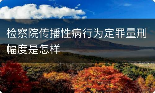 检察院传播性病行为定罪量刑幅度是怎样