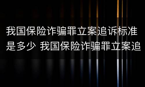 我国保险诈骗罪立案追诉标准是多少 我国保险诈骗罪立案追诉标准是多少天