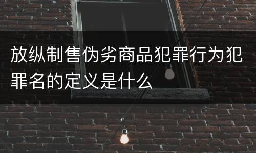 放纵制售伪劣商品犯罪行为犯罪名的定义是什么