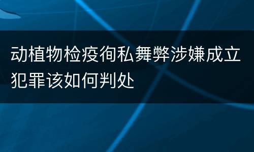 动植物检疫徇私舞弊涉嫌成立犯罪该如何判处