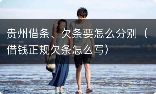 贵州借条、欠条要怎么分别（借钱正规欠条怎么写）