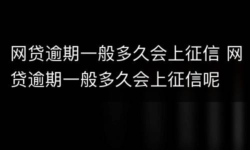 网贷逾期一般多久会上征信 网贷逾期一般多久会上征信呢