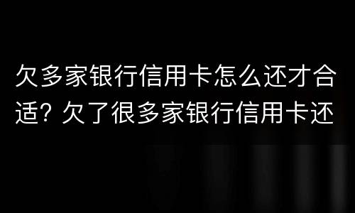 欠多家银行信用卡怎么还才合适? 欠了很多家银行信用卡还不上怎么办