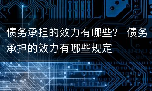 债务承担的效力有哪些？ 债务承担的效力有哪些规定