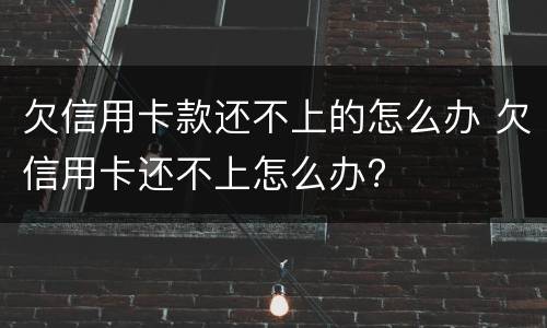 欠信用卡款还不上的怎么办 欠信用卡还不上怎么办?