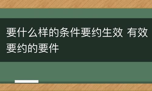 要什么样的条件要约生效 有效要约的要件