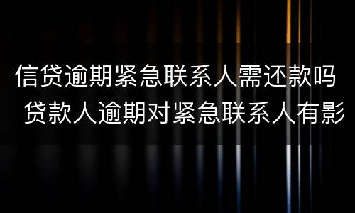 信贷逾期紧急联系人需还款吗 贷款人逾期对紧急联系人有影响吗